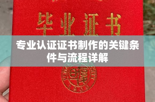 新罗专业认证证书制作的关键条件与流程详解