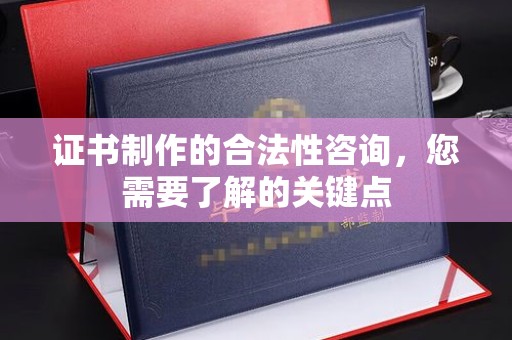 新罗证书制作的合法性咨询，您需要了解的关键点