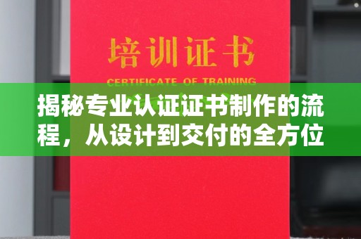 新罗揭秘专业认证证书制作的流程，从设计到交付的全方位指南