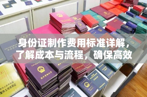 新罗身份证制作费用标准详解，了解成本与流程，确保高效办理