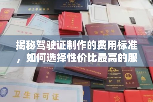 新罗揭秘驾驶证制作的费用标准，如何选择性价比最高的服务？