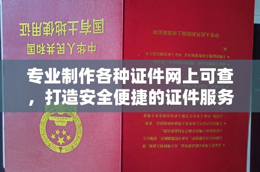 新罗专业制作各种证件网上可查，打造安全便捷的证件服务