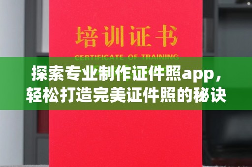 新罗探索专业制作证件照app，轻松打造完美证件照的秘诀