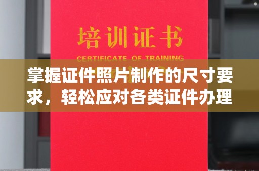 新罗掌握证件照片制作的尺寸要求，轻松应对各类证件办理