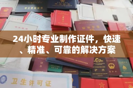 新罗24小时专业制作证件，快速、精准、可靠的解决方案