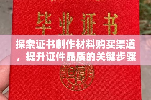 新罗探索证书制作材料购买渠道，提升证件品质的关键步骤