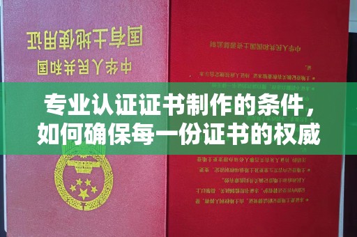 新罗专业认证证书制作的条件，如何确保每一份证书的权威与可信