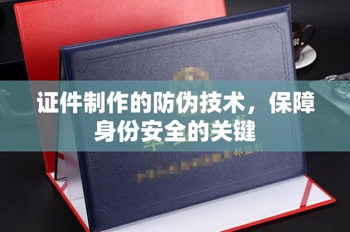 新罗证件制作的防伪技术，保障身份安全的关键