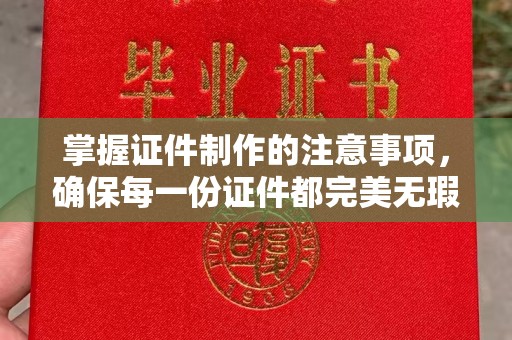 新罗掌握证件制作的注意事项，确保每一份证件都完美无瑕